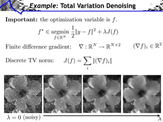 Example: Total Variation Denoising
Important: the optimization variable is f .
1
f ⇥ argmin ||y f ||2 + J(f )
f RN 2
Finite di erence gradient:
Discrete TV norm:

:R

J(f ) =
i

= 0 (noisy)

N

R

N 2

||( f )i ||

( f )i

R2

 