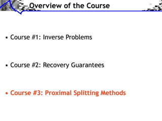 Overview of the Course

• Course #1: Inverse Problems

• Course #2: Recovery Guarantees

• Course #3: Proximal Splitting Methods

 