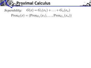 Proximal Calculus
Separability:

G(x) = G1 (x1 ) + . . . + Gn (xn )

ProxG (x) = (ProxG1 (x1 ), . . . , ProxGn (xn ))

 