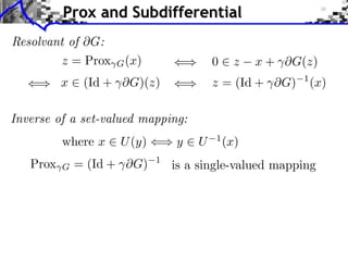 Prox and Subdifferential
Resolvant of G:
z = Prox
x

G (x)

0

(Id + ⇥G)(z)

z

x + ⇥G(z)

z = (Id + ⇥G)

1

(x)

Inverse of a set-valued mapping:
where x

Prox

G

U (y)

= (Id + ⇥G)

y
1

U

1

(x)

is a single-valued mapping

 