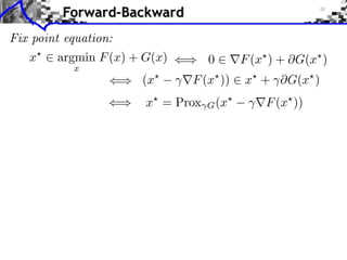 Forward-Backward
Fix point equation:
x

argmin F (x) + G(x)
x

(x

0

F (x ) + G(x )

F (x ))

x + ⇥G(x )

x⇥ = Prox

(x⇥
G

F (x⇥ ))

 