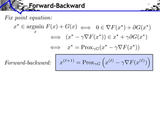 Forward-Backward
Fix point equation:
x

argmin F (x) + G(x)
x

(x

0

F (x ) + G(x )

F (x ))

x + ⇥G(x )

x⇥ = Prox
Forward-backward:

x(⇥+1) = Prox

(x⇥
G
G

x(⇥)

F (x⇥ ))
F (x(⇥) )

 