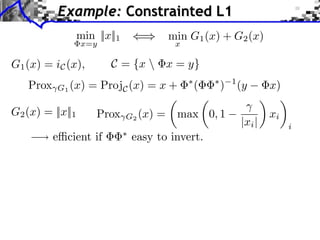 Example: Constrainted L1
min ||x||1

min G1 (x) + G2 (x)

x=y

C = {x  x = y}

G1 (x) = iC (x),

Prox

x

G1 (x) = ProjC (x) = x +

G2 (x) = ||x||1

Prox

e⇥cient if

G2 (x)

=

⇥

(

⇥

)

max 0, 1

easy to invert.

1

(y
|xi |

x)
xi
i

 