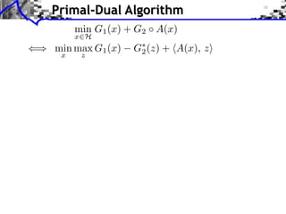 Primal-Dual Algorithm
min G1 (x) + G2 A(x)

x H

() min max G1 (x)
x

z

G⇤ (z) + hA(x), zi
2

 