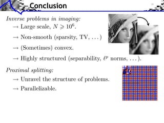 Conclusion
Inverse problems in imaging:
Large scale, N 106 .

Towards More Complex Penalization

Non-smooth (sparsity, TV, . . . )
(Sometimes) convex.
⇥ x⇥⇥1 =

i ⇥xi ⇥

b B

Highly structured (separability,

b B1

2

i p xi
b

+

2
i b xi

norms, . . . ).
b B2

Proximal splitting:
Unravel the structure of problems.
Parallelizable.
Decomposition G =

k

Gk

i

xi2
b

 
