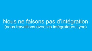 Nous ne faisons pas d’intégration
(nous travaillons avec les intégrateurs Lync)

 