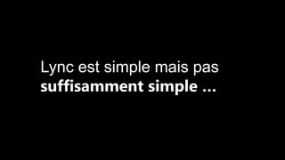 Lync est simple mais pas
suffisamment simple …

 