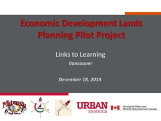 Economic Development Lands
Planning Pilot Project
Links to Learning
Vancouver
December 18, 2013

 