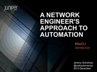 A NETWORK
ENGINEER'S
APPROACH TO
AUTOMATION
#NoCLI
(not-only CLI)

Jeremy Schulman
@nwkautomaniac
2013 December

 