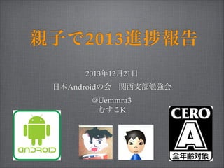 親子で2013進

報告

2013年12月21日!
日本Androidの会 関西支部勉強会 !
@Uemmra3!
むすこK

 
