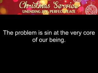 The problem is sin at the very core
of our being.

 