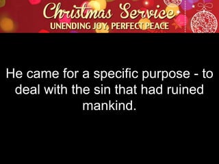 He came for a specific purpose - to
deal with the sin that had ruined
mankind.

 