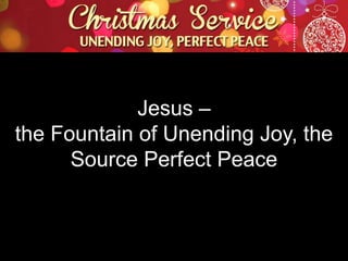 Jesus –
the Fountain of Unending Joy, the
Source Perfect Peace

 