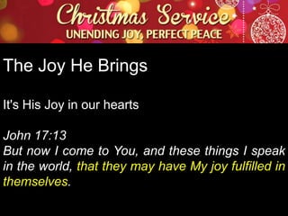 The Joy He Brings
It's His Joy in our hearts
John 17:13
But now I come to You, and these things I speak
in the world, that they may have My joy fulfilled in
themselves.

 