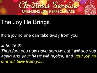 The Joy He Brings
It's a joy no one can take away from you
John 16:22
Therefore you now have sorrow; but I will see you
again and your heart will rejoice, and your joy no
one will take from you.

 