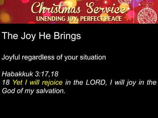 The Joy He Brings
Joyful regardless of your situation
Habakkuk 3:17,18
18 Yet I will rejoice in the LORD, I will joy in the
God of my salvation.

 