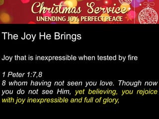 The Joy He Brings
Joy that is inexpressible when tested by fire
1 Peter 1:7,8
8 whom having not seen you love. Though now
you do not see Him, yet believing, you rejoice
with joy inexpressible and full of glory,

 