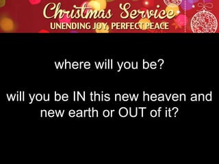 where will you be?
will you be IN this new heaven and
new earth or OUT of it?

 