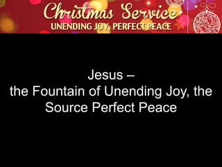 Jesus –
the Fountain of Unending Joy, the
Source Perfect Peace

 