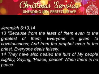 Jeremiah 6:13,14
13 "Because from the least of them even to the
greatest of them, Everyone is given to
covetousness; And from the prophet even to the
priest, Everyone deals falsely.
14 They have also healed the hurt of My people
slightly, Saying, 'Peace, peace!' When there is no
peace.

 