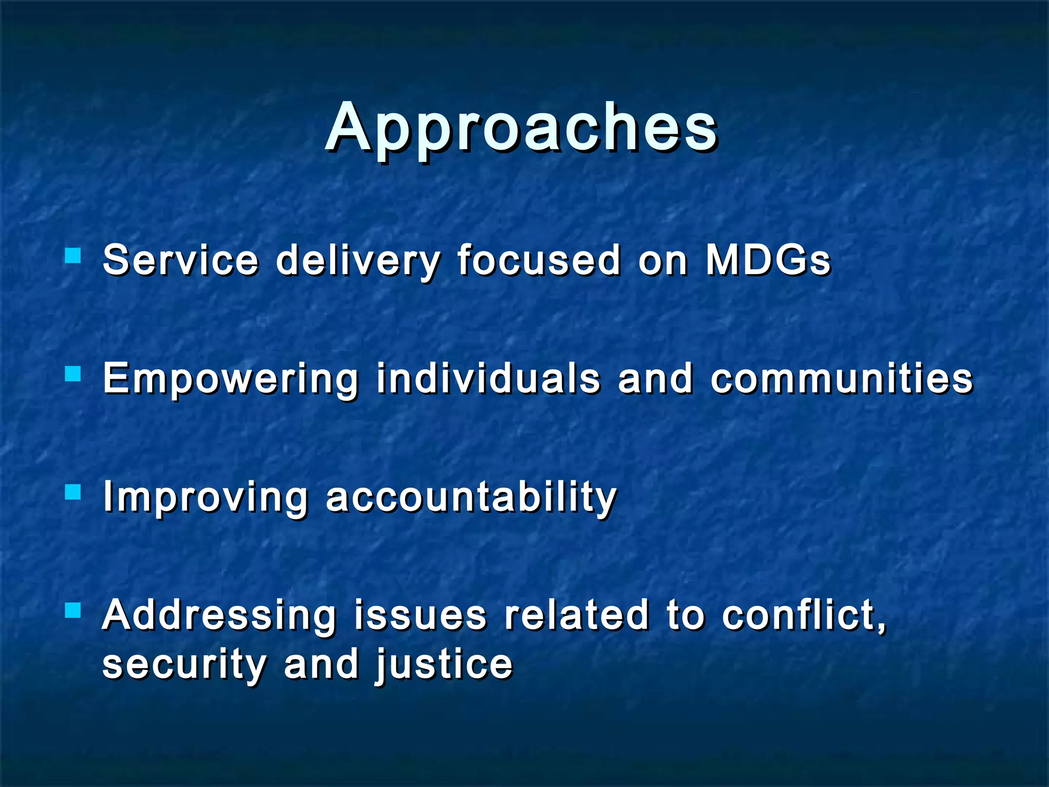 Approaches


Service delivery focused on MDGs



Empowering individuals and communities



Improving accountability



Addressing issues related to conflict,
security and justice

 