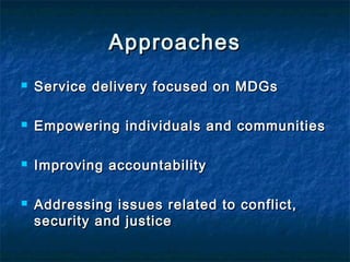 Approaches


Service delivery focused on MDGs



Empowering individuals and communities



Improving accountability



Addressing issues related to conflict,
security and justice

 