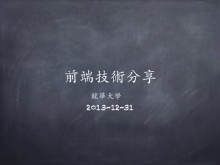 前端技術分享
⿓華⼤學
2013-12-31
 