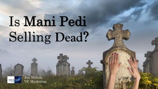 Is Mani Pedi
Selling Dead?
Jim Nichols
VP, Marketing

 