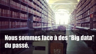 Nous sommes face à des “Big data”
du passé.
!

!10

1

 