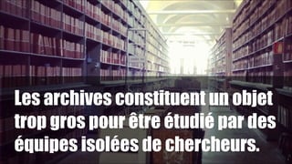 Les archives constituent un objet
trop gros pour être étudié par des
équipes isolées de chercheurs.

!12

1

 