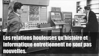 Les relations houleuses qu’histoire et
informatique entretiennent ne sont pas
nouvelles.

!19

 