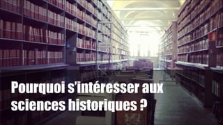 Pourquoi s’intéresser aux
sciences historiques ?
!

1

!2

 