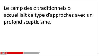 Le	
  camp	
  des	
  «	
  tradiKonnels	
  »	
  
accueillait	
  ce	
  type	
  d’approches	
  avec	
  un	
  
profond	
  scepKcisme.	
  

!22

 