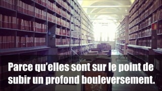 Parce qu’elles sont sur le point de
subir un profond bouleversement.
1

!3

 