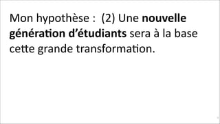 Mon	
  hypothèse	
  :	
  	
  (2)	
  Une	
  nouvelle	
  
généra$on	
  d’étudiants	
  sera	
  à	
  la	
  base	
  
ceNe	
  grande	
  transformaKon.	
  	
  	
  

!32

 