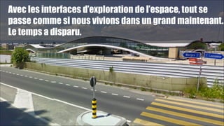 Avec les interfaces d’exploration de l’espace, tout se
passe comme si nous vivions dans un grand maintenant.
Le temps a disparu.

!37

 