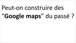 Peut-­‐on	
  construire	
  des	
  
“Google	
  maps”	
  du	
  passé	
  ?	
  

!38

 