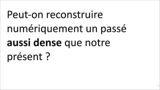 Peut-­‐on	
  reconstruire	
  
numériquement	
  un	
  passé	
  
aussi	
  dense	
  que	
  notre	
  
présent	
  ?	
  
!40

 