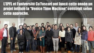 L’EPFL et l’université Ca’Foscari ont lancé cette année un
projet intitulé la “Venice Time Machine” construit selon
cette approche.

!44

 