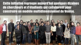 Cette initiative regroupe aujourd’hui quelques dizaines
de chercheurs et d’étudiants qui collaborent pour
construire un modèle multidimensionnel de Venise.

!45

 