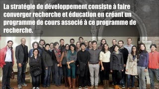 La stratégie de développement consiste à faire
converger recherche et éducation en créant un
programme de cours associé à ce programme de
recherche.

!47

 