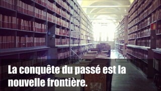 La conquête du passé est la
nouvelle frontière.

1

!5

 