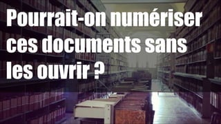 Pourrait-on numériser
ces documents sans
les ouvrir ?
!50

 