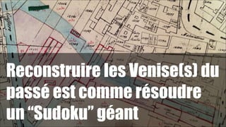 Reconstruire les Venise(s) du
passé est comme résoudre
un “Sudoku” géant

!66

 