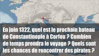 En juin 1322, quel est le prochain bateau
de Constantinople à Corfou ? Combien
de temps prendra le voyage ? Quels sont
les chances de rencontrer des pirates ?

!87

 