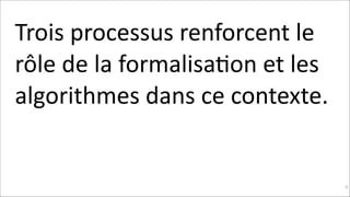 Trois	
  processus	
  renforcent	
  le	
  
rôle	
  de	
  la	
  formalisaKon	
  et	
  les	
  
algorithmes	
  dans	
  ce	
  contexte.	
  	
  	
  

!90

 