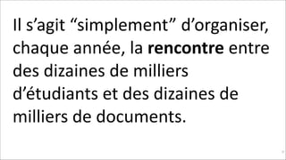 Il	
  s’agit	
  “simplement”	
  d’organiser,	
  
chaque	
  année,	
  la	
  rencontre	
  entre	
  
des	
  dizaines	
  de	
  milliers	
  
d’étudiants	
  et	
  des	
  dizaines	
  de	
  
milliers	
  de	
  documents.	
  
!97

 
