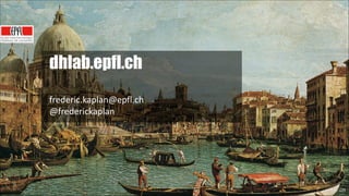 dhlab.epfl.ch
!
frederic.kaplan@epfl.ch	
  
@frederickaplan

!99

125

 