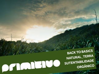 BACK TO BASICS



        IVO
                      L_TERRA


    MIT
               NATURA


PRI           SUTENTABILIDADE
                    O RGÂNICO
 