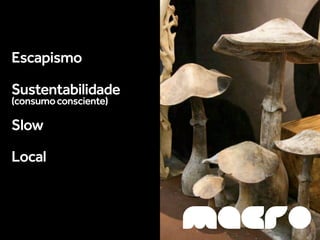 Escapismo

Sustentabilidade
(consumo consciente)

Slow

Local



                       MACRO
 